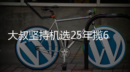 买啥万大我想年揽坚持机选奖就买大叔啥6千